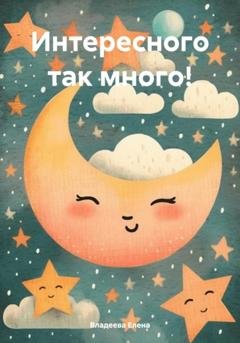 Обложка книги «Интересного так много!» — Елена Владеева
