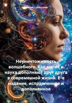 Обложка книги «Неуничтожимость волшебного. Как магия и наука дополняют друг друга в современной жизни. 2-е издание, исправленное и дополненное» — Евгений Васильевич Субботский
