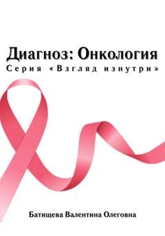 Обложка книги «Диагноз: Онкология. Серия «Взгляд изнутри»» — Валентина Олеговна Батищева