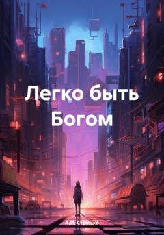 Обложка книги «Легко быть Богом» — А.И. Стружко