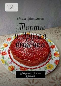 Обложка книги «Торты и другая выпечка. Творение своими руками» — Ольга Пахомова