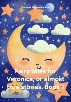Обложка книги «Fairy tales for Veronica, or almost true stories. Book 1» — Евгения Марцишевская