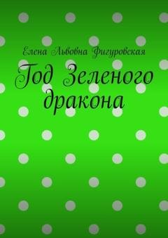Обложка книги «Год Зеленого дракона» — Елена Львовна Фигуровская