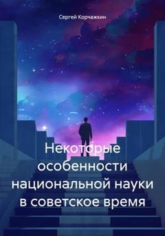 Обложка книги «Некоторые особенности национальной науки в советское время» — Сергей Владимирович Корчажкин