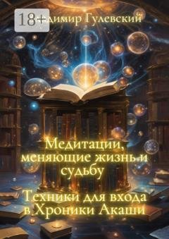 Обложка книги «Медитации, меняющие жизнь и судьбу. Техники для входа в Хроники Акаши» — Владимир Гулевский