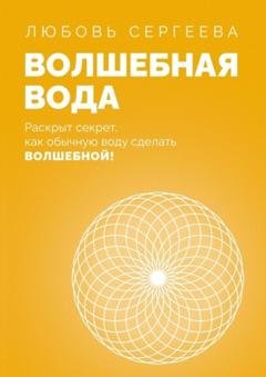 Обложка книги «Волшебная Вода. Раскрыт секрет, как обычную воду сделать Волшебной!» — Любовь Сергеева