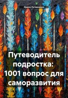 Обложка книги «Путеводитель подростка: 1001 вопрос для саморазвития» — Ирина Литвиненко