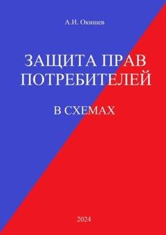 Обложка книги «Защита прав потребителей. В схемах» — Александр Окишев