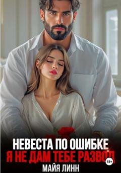 Обложка книги «Невеста по ошибке. Я не дам тебе развод» — Майя Линн
