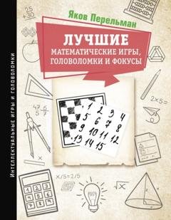 Обложка книги «Лучшие математические игры, головоломки и фокусы. Фокусы и развлечения. Живая математика» — Яков Перельман