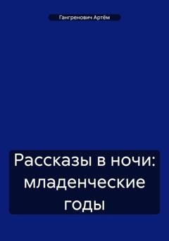 Обложка книги «Рассказы в ночи: младенческие годы» — Артём Гангренович