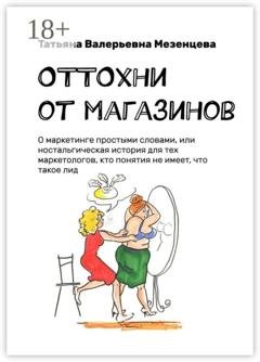 Обложка книги «ОТТОхни от магазинов. О маркетинге простыми словами, или Ностальгическая история для тех маркетологов, кто понятия не имеет, что такое лид» — Татьяна Мезенцева