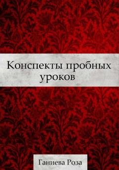 Обложка книги «Конспекты пробных уроков Ганиевой Розы» — Роза Хаматхановна Ганиева