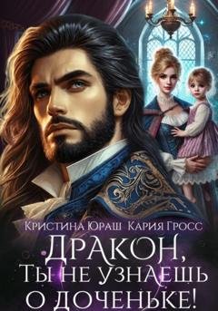 Обложка книги «Дракон, ты не узнаешь о доченьке!» — Кристина Юрьевна Юраш