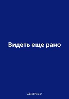 Обложка книги «Видеть еще рано» — Арина Пишет