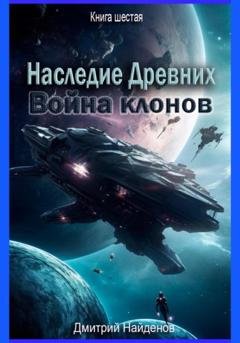 Обложка книги «Наследие Древних. Война клонов. Книга шестая» — Дмитрий Александрович Найденов