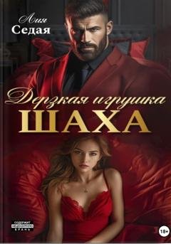 Обложка книги «Дерзкая игрушка Шаха» — Лия Седая