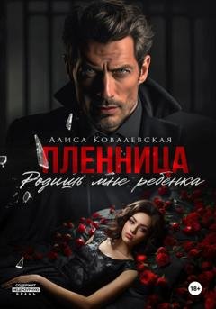 Обложка книги «Пленница. Родишь мне ребёнка» — Алиса Ковалевская