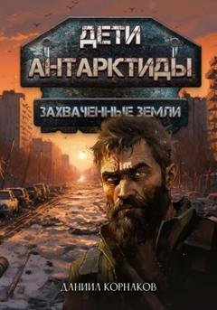 Обложка книги «Дети Антарктиды. Захваченные земли» — Даниил Корнаков