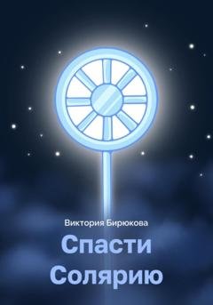 Обложка книги «Спасти Солярию» — Виктория Бирюкова