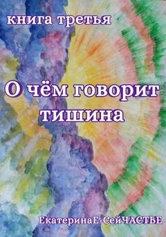 Обложка книги «О чём говорит тишина. Книга третья» — ЕкатеринаЕ- СейЧАСТЬЕ
