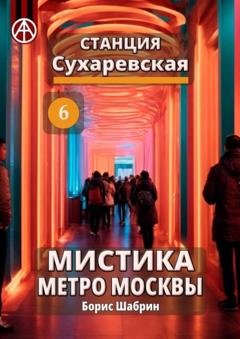 Обложка книги «Станция Сухаревская 6. Мистика метро Москвы» — Борис Шабрин