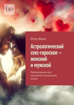 Обложка книги «Астрологический секс-гороскоп – женский и мужской. Рекомендации для улучшения сексуальной жизни» — Рита Фокс
