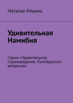 Обложка книги «Удивительная Намибия. Серия «Удивительное страноведение. Калейдоскоп вопросов»» — Наталья Ильина
