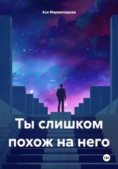 Обложка книги «Ты слишком похож на него» — Ася Мармеладова