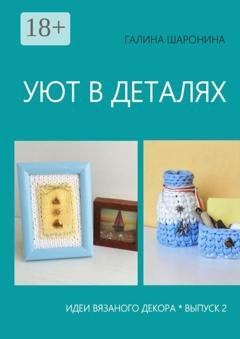 Обложка книги «Уют в деталях. Выпуск 2. Идеи вязаного декора» — Галина Шаронина