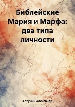 Обложка книги «Библейские Мария и Марфа: два типа личности» — Александр Иванович Алтунин