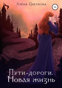 Обложка книги «Пути-дороги. Новая жизнь» — Алёна Цветкова