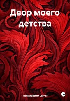 Обложка книги «Двор моего детства» — Сергей Семенович Монастырский