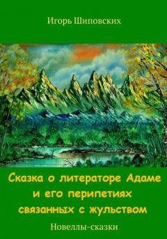 Обложка книги «Сказка о литераторе Адаме и его перипетиях связанных с жульством» — Игорь Дасиевич Шиповских