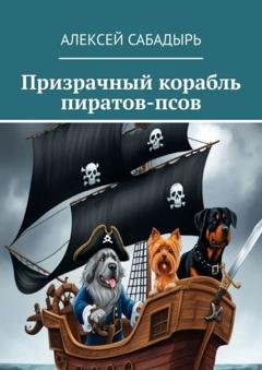 Обложка книги «Призрачный корабль пиратов-псов» — Алексей Сабадырь
