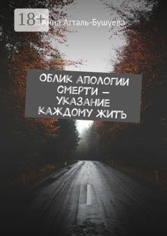 Обложка книги «Облик апологии смерти – указание каждому жить» — Анна Атталь-Бушуева