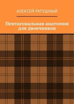 Обложка книги «Пентагональная анатомия для двоечников» — Алексей Ратушный