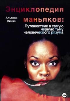 Обложка книги «Энциклопедия маньяков: Путешествие в самую черную тьму человеческого разума» — Альпака Фикшн