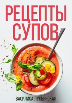 Обложка книги «Рецепты супов» — Василиса Лукьянская