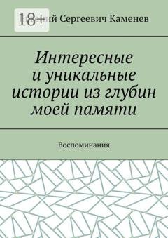 Обложка книги «Интересные и уникальные истории из глубин моей памяти. Воспоминания» — Евгений Сергеевич Каменев