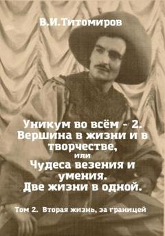 Обложка книги «Уникум во всём – 2. Вершина в жизни и в творчестве, или Чудеса везения и умения. Две жизни в одной. Том 2» — Владимир Ильич Титомиров