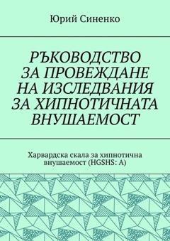 Обложка книги «РЪКОВОДСТВО ЗА ПРОВЕЖДАНЕ НА ИЗСЛЕДВАНИЯ ЗА ХИПНОТИЧНАТА ВНУШАЕМОСТ. Харвардска скала за хипнотична внушаемост (HGSHS:A)» — Юрий Синенко