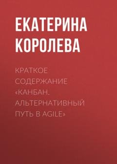 Обложка книги «Краткое содержание «Канбан. Альтернативный путь в Agile»» — Екатерина Королева