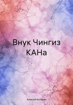 Обложка книги «Внук Чингиз КАНа» — Алексей Колядин