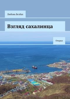 Обложка книги «Взгляд сахалинца. Очерки» — Любовь Безбах