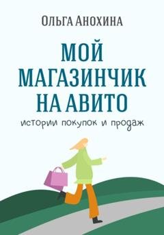 Обложка книги «Мой магазинчик на Авито. Истории покупок и продаж» — Ольга Анохина