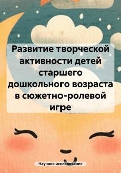 Обложка книги «Развитие творческой активности детей старшего дошкольного возраста в сюжетно-ролевой игре» — Научное исследование