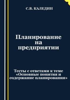 Обложка книги «Планирование на предприятии. Тесты с ответами к теме «Основные понятия и содержание планирования»» — Сергей Каледин