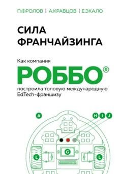 Обложка книги «Сила франчайзинга. Как компания РОББО построила топовую международную EdTech-франшизу» — Павел Фролов