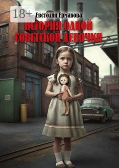 Обложка книги «История одной советской девочки» — Евстолия Ермакова